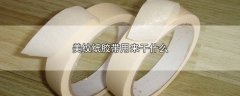 美纹纸胶带用来干什么的，美纹纸胶带的用途