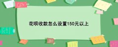 花呗收款怎么设置150元以上，5步设置收款数额