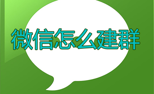 微信怎么建群，微信建群的步骤流程