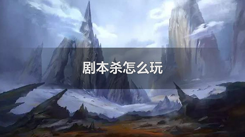 剧本杀怎么玩，新手必看的剧本杀总结