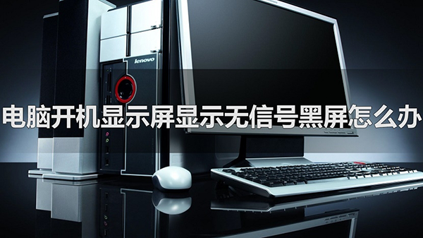 电脑开机显示屏显示无信号黑屏怎么办 快速解决方法