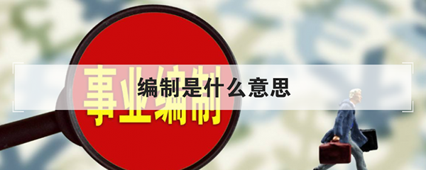 编制是什么意思(事业编制职务介绍)
