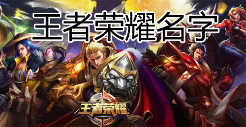 王者荣耀名字大全，好听又有意思的昵称
