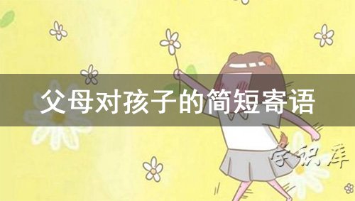 父母对孩子的简短寄语 家长对孩子寄希望佳句