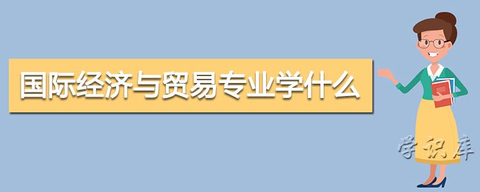 国际经济与贸易专业学什么，附专业课程和就业方向