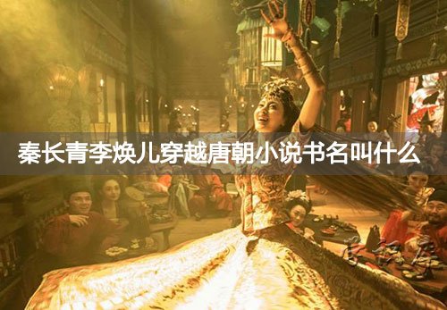 秦长青李焕儿穿越唐朝小说书名叫什么