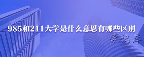 985和211大学是什么意思，两者六个不同点