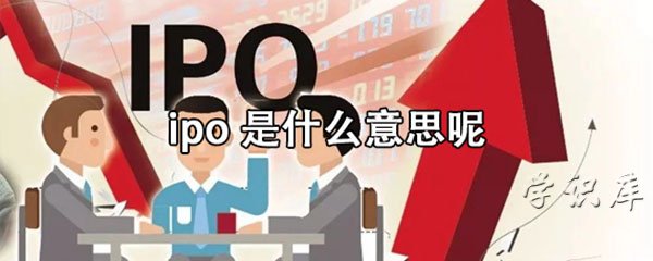 ipo是什么意思呢，解释ipo的含义