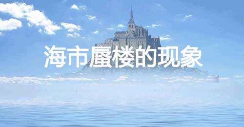 海市蜃楼的意思(解释海市蜃楼原理和含义)