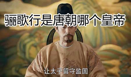 骊歌行是唐朝哪个皇帝