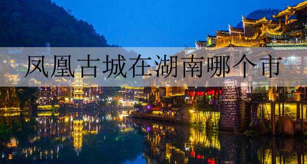 凤凰古城在湖南哪个市
