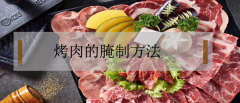 烤肉怎么腌制，烤肉的正宗腌制方法