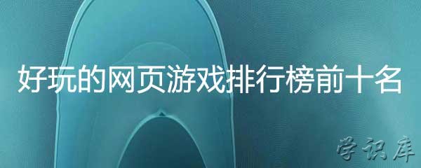 好玩的网页游戏排行榜 网页游戏十大排行榜前十