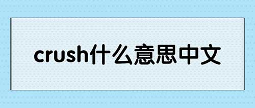 crush是什么意思，crush的含义