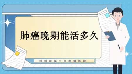 肺癌晚期能活多久，晚期肺癌存活时间介绍