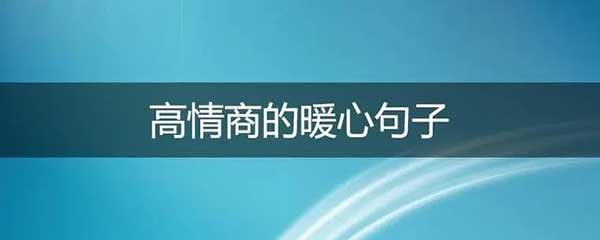 高情商的暖心句子，60个高情商的温馨短句