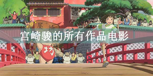 宫崎骏的所有作品电影，11部经典之作