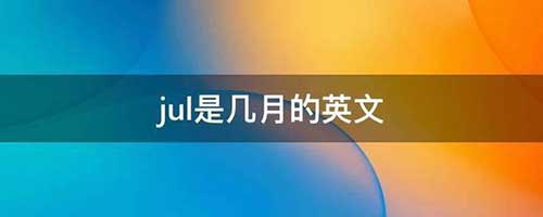 jul是几月，jul的中文含义