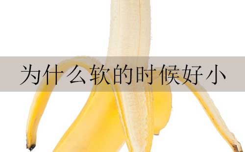 为什么软的时候好小